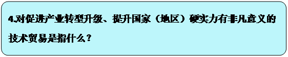 流程图: 可选过程: 4.对促进产业转型升级、提升国家（地区）硬实力有非凡意义的技术贸易是指什么？